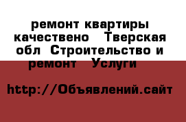 ремонт квартиры качествено - Тверская обл. Строительство и ремонт » Услуги   